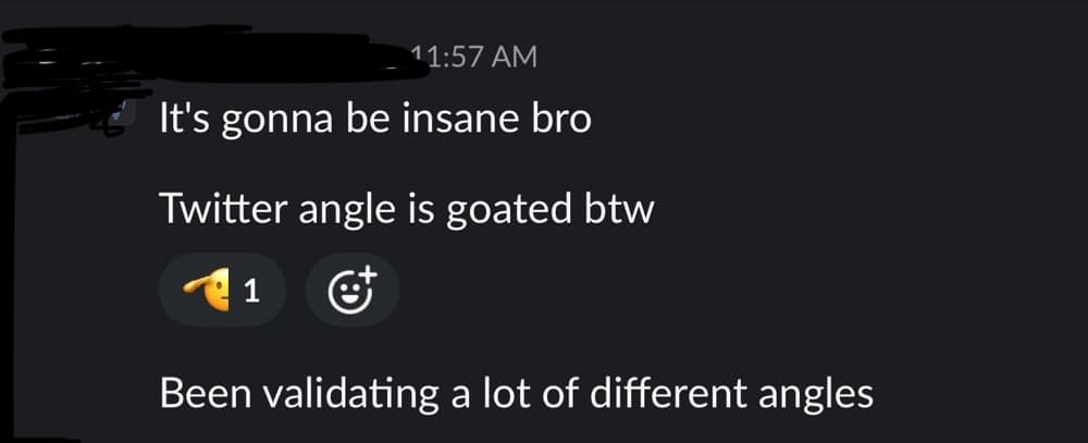 Slack message from a client: It's gonna be insane bro. Twitter angle is goated btw. Been validating a lot of different angles.